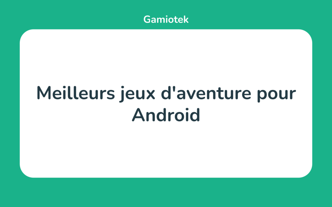 Les 15 Meilleurs jeux d’aventure pour Android en 2024